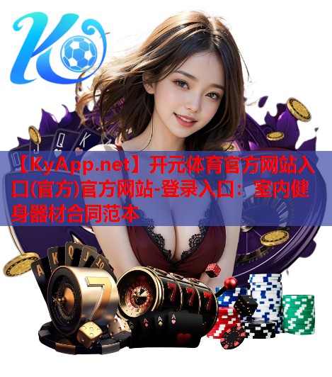 开元体育官方网站入口(官方)官方网站-登录入口：室内健身器材合同范本