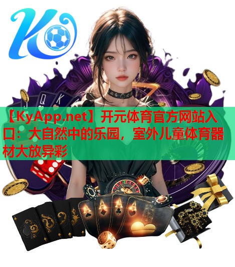 <strong>开元体育官方网站入口：大自然中的乐园，室外儿童体育器材大放异彩</strong>