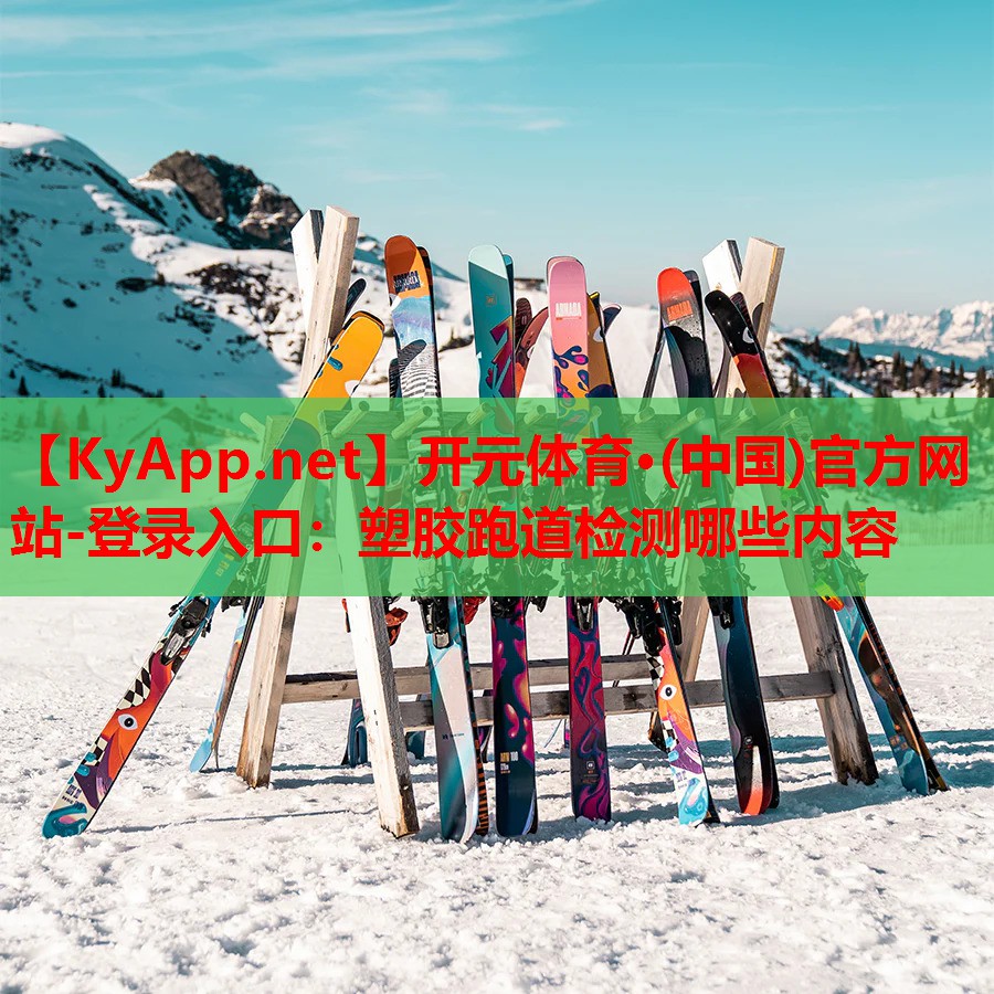 <strong>开元体育·(中国)官方网站-登录入口：塑胶跑道检测哪些内容</strong>